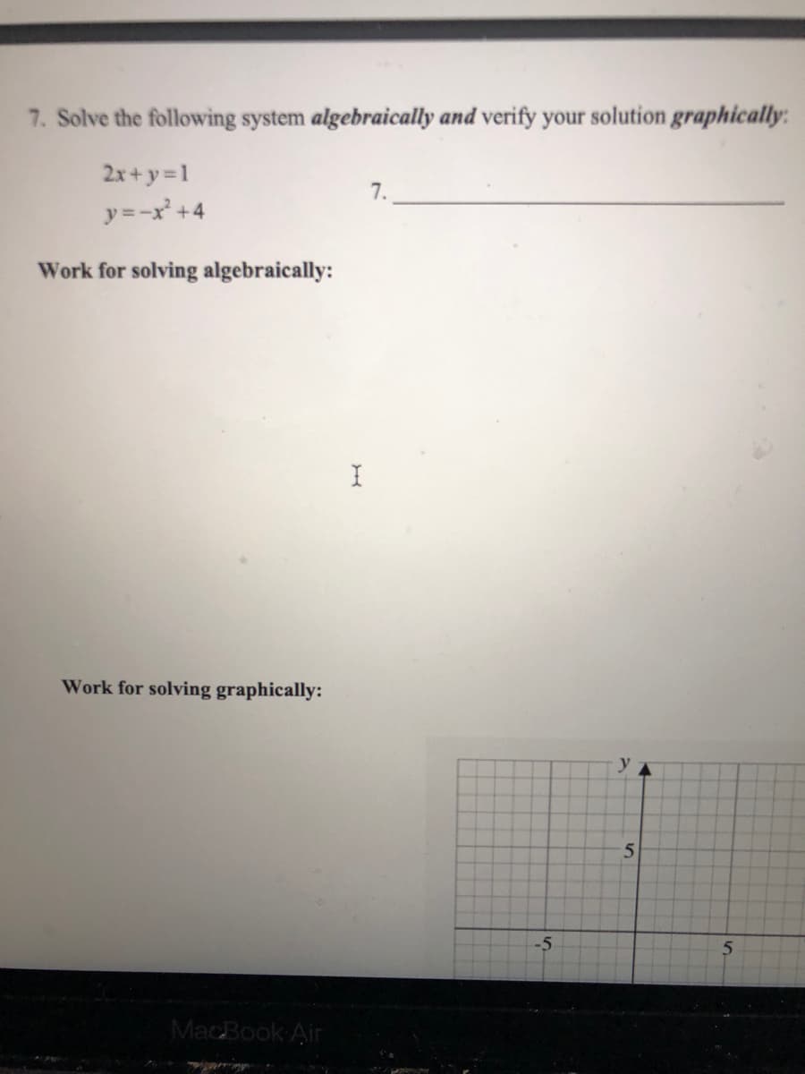 7. Solve the following system algebraically and verify your solution graphically:
2x+ y=1
y=-x +4
7.
Work for solving algebraically:
Work for solving graphically:
-5
5.
MacBook Air
