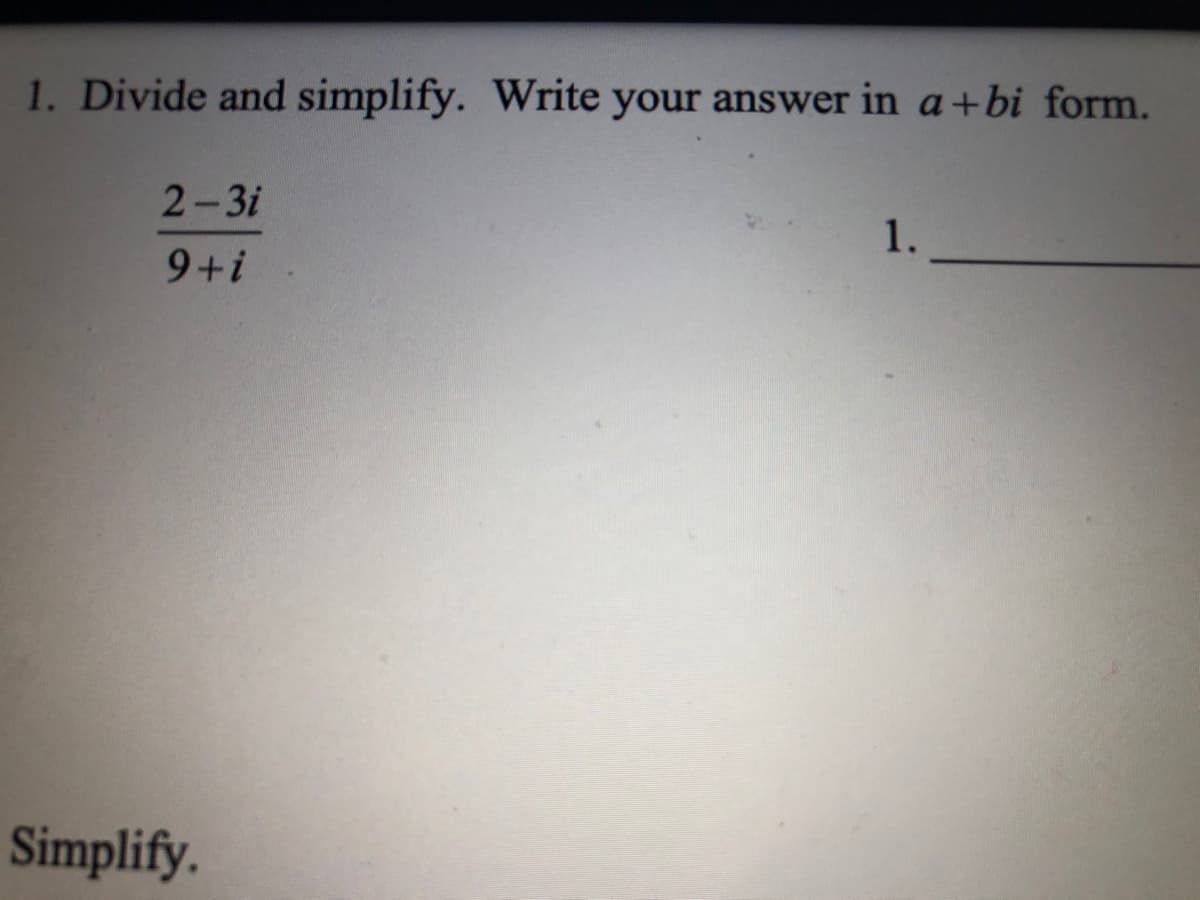 1. Divide and simplify. Write your answer in a+bi form.
2-3i
1.
9+i
Simplify.
