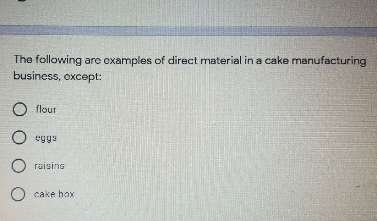 The following are examples of direct material in a cake manufacturing
business, except:
flour
eggs
raisins
cake box
