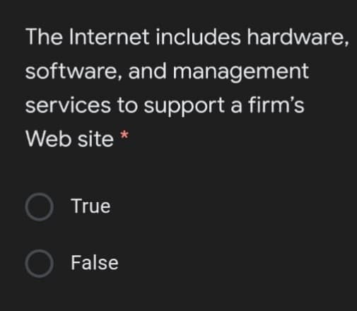 The Internet includes hardware,
software, and management
services to support a firm's
Web site *
True
False
