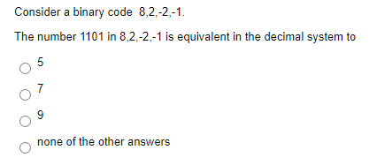 Consider a binary code 8,2,-2,-1.
The number 1101 in 8,2,-2,-1 is equivalent in the decimal system to
5
9
none of the other answers
