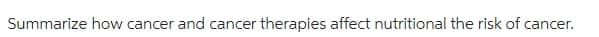 Summarize how cancer and cancer therapies affect nutritional the risk of cancer.