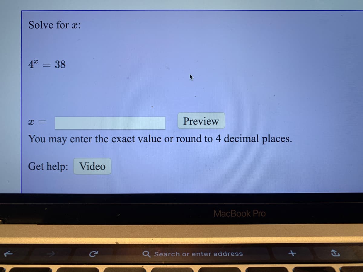 Solve for x:
4 = 38
Preview
You may enter the exact value or round to 4 decimal places.
Get help: Video
MacBook Pro
Q Search or enter address
