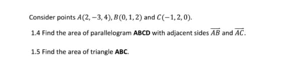 Consider points A(2, – 3, 4), B (0, 1, 2) and C(-1,2,0).
1.4 Find the area of parallelogram ABCD with adjacent sides AB and AC.
1.5 Find the area of triangle ABC.
