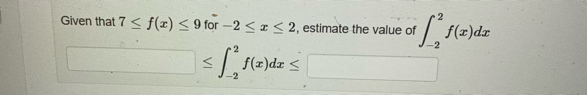 Given that 7 ≤ f(x) ≤ 9 for -2 ≤ x ≤ 2, estimate the value of
-2
f(x) dx <
i[ ²³ f(x
-2
f(x) dx