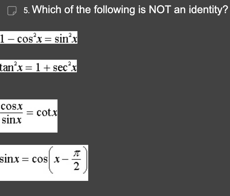 5. Which of the following is NOT an identity?
1 - cos²x = sin²x
2
2
tan²x = 1 + sec²x
COSX
sinx
= cota
(x-7/2
sinx = cos x
R|N