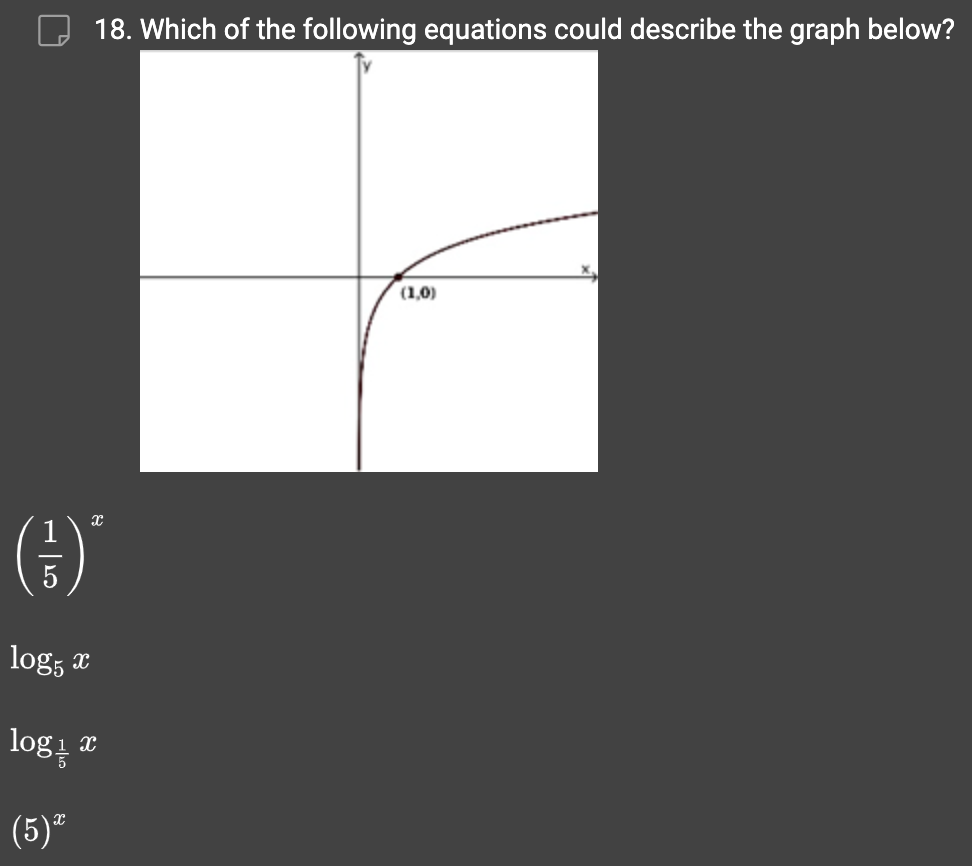 18. Which of the following equations could describe the graph below?
(²³)*
log5 x
log¹ 1 X
5
(5)*
(1,0)