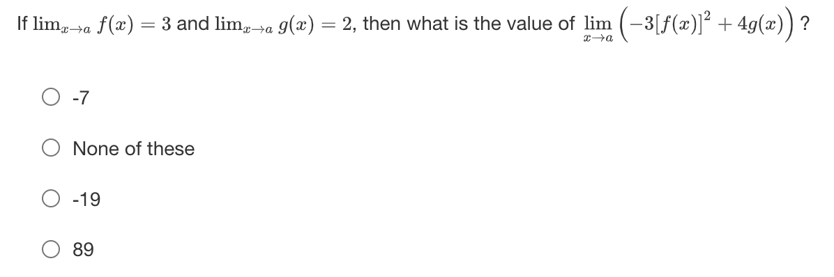 If limx→a f(x) = 3 and lim, g(x) = 2, then what is the value of lim (-3[ƒ(x)]² + 4g(x)) ?
x→a
-7
None of these
-19
89