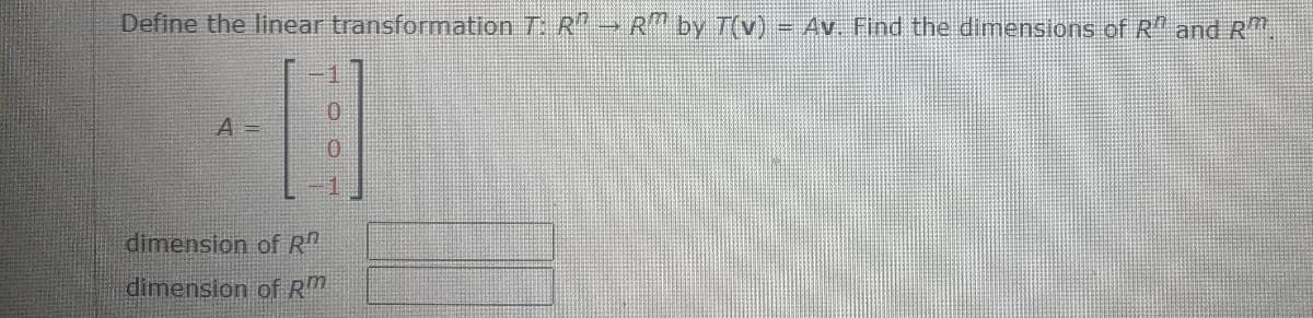 Define the linear transformation T R > R by T(v)= Av. Find the dimensions of R and R
A =
dimension of R
dimension of R
