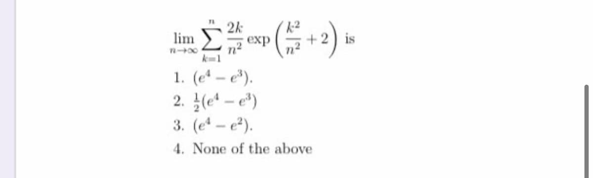 lim 2k
exp
+ 2) is
2
k=1
1. (e – e*).
2. (e - e)
3. (e - e).
4. None of the above
