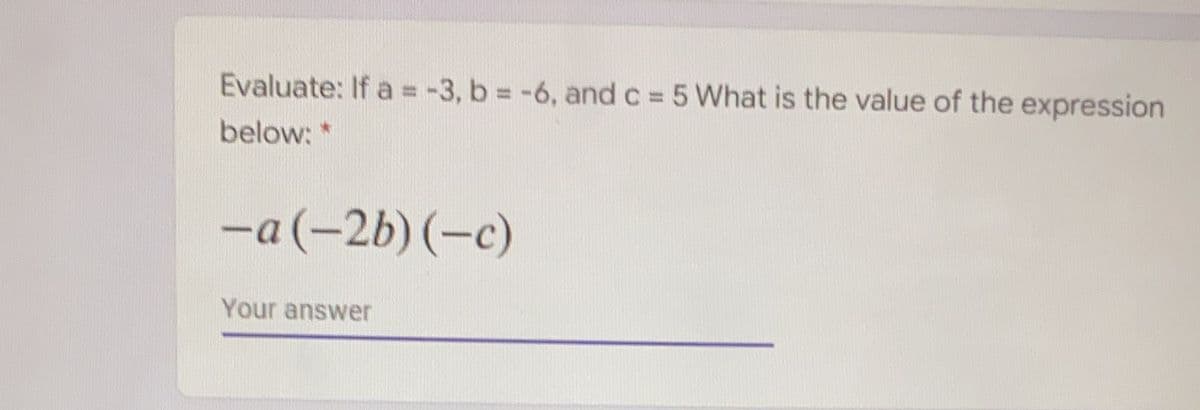 Evaluate: If a = -3, b = -6, and c 5 What is the value of the expression
below: *
-a (-2b) (-c)
Your answer
