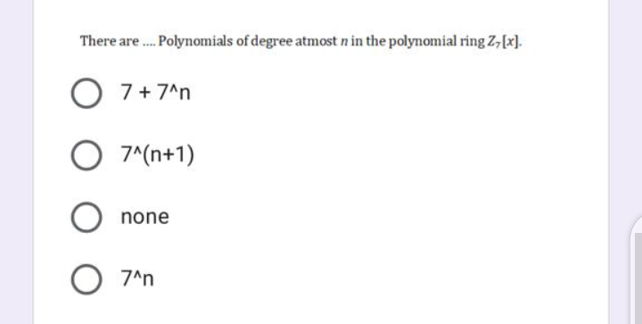 There are . Polynomials of degree atmost n in the polynomial ring Z,[x).
O 7+7^n
O 7^(n+1)
none
O 7^n
