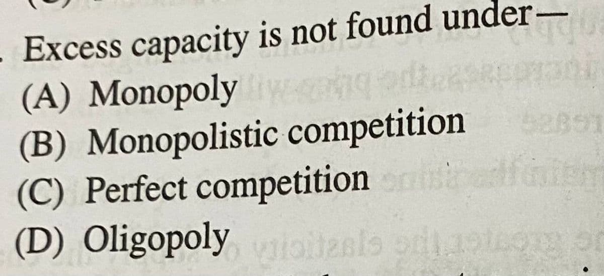 Excess capacity is not found under-
(A) Monopoly
(B) Monopolistic competition
(C) Perfect competition
(D) Oligopoly viioita
