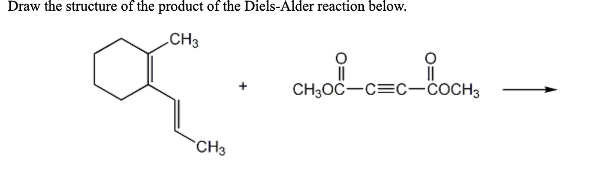 Draw the structure of the product of the Diels-Alder reaction below.
CH3
||
CH3OČ-C=C-čOCH3
+
CH3
