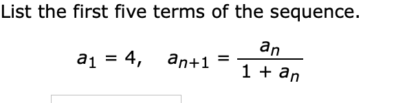 List the first five terms of the sequence.
an
a1 = 4, an+1
%3D
1 + an
