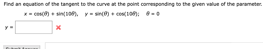 Find an equation of the tangent to the curve at the point corresponding to the given value of the parameter.
y = sin(0) cos(100);
0 = 0
cos(e)sin(1060),
X =
X
у 3
Apee
