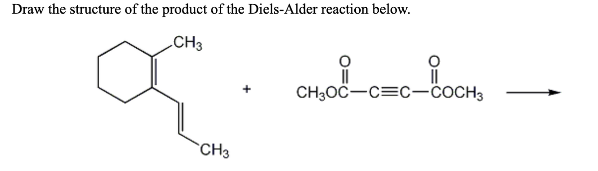Draw the structure of the product of the Diels-Alder reaction below.
CH3
||
CH3OČ-C=C-COCH3
+
CH3
