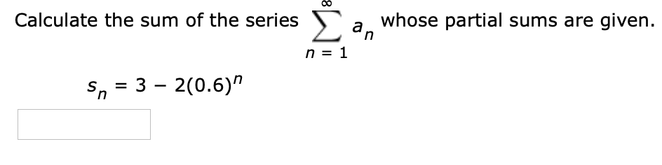 Calculate the sum of the series Fa whose partial sums are given.
in
n = 1
Sn = 3 – 2(0.6)n
%3D
