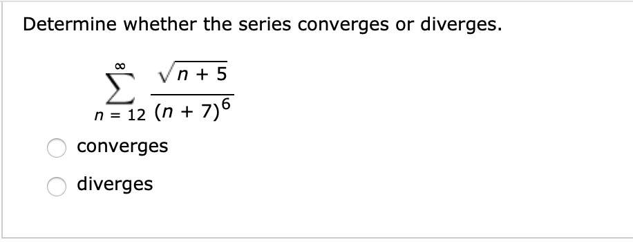 Determine whether the series converges or diverges.
Vn + 5
n = 12 (n +
7)6
converges
diverges

