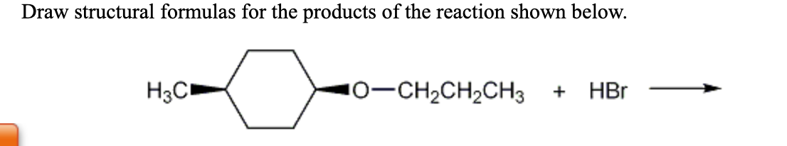 Draw structural formulas for the products of the reaction shown below.
H3C
10-CH2CH2CH3
HBr
+
