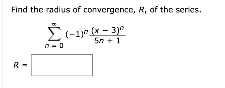 Find the radius of convergence, R, of the series.
E(-1)^ (x – 3)"
n = 0
5n + 1
R =
