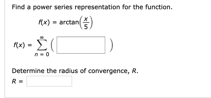 Find a power series representation for the function.
f(x)
arctan
Σ
f(x) =
n = 0
Determine the radius of convergence, R.
R =
