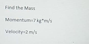 Find the Mass
Momentum=7 kg*m/s
Velocity=2 m/s