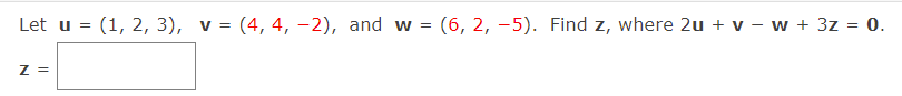 Let u = (1, 2, 3), v = (4, 4, -2), and w = (6, 2, –5). Find z, where 2u + v – w + 3z = 0.
%3D
Z =
