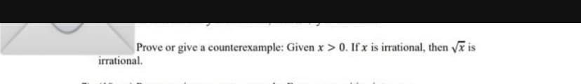 Prove or give a counterexample: Given x > 0. If x is irrational, then √x is
irrational.