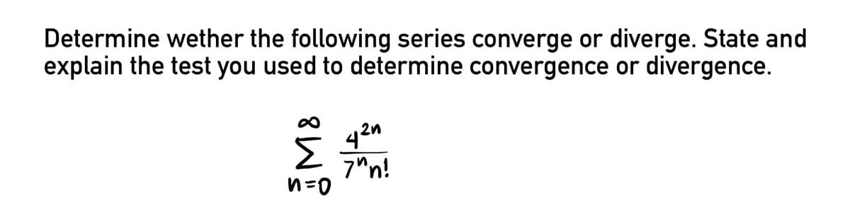 Determine wether the following series converge or diverge. State and
explain the test you used to determine convergence or divergence.
M8
n=0
42n
7"n!