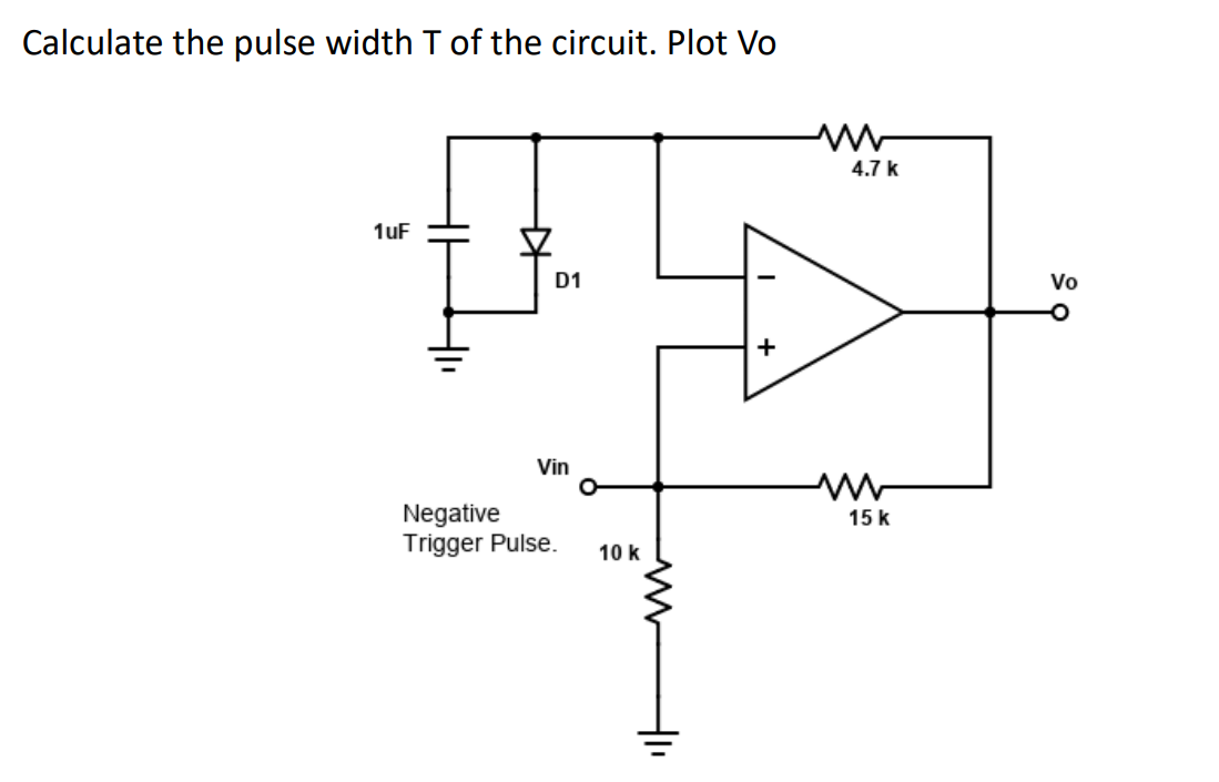 Calculate the pulse width T of the circuit. Plot Vo
1uF
D1
Vin
Negative
Trigger Pulse.
10 k
41₁
+
4.7 k
15 k
Vo
-O