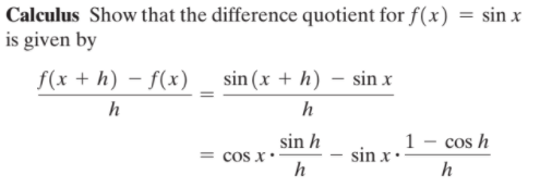 Calculus Show that the difference quotient for f(x) = sin x
is given by
f(x + h) – f(x)
sin (x + h) – sin x
h
h
sin h
= cos x.
h
1 - cos h
sin x •
h
