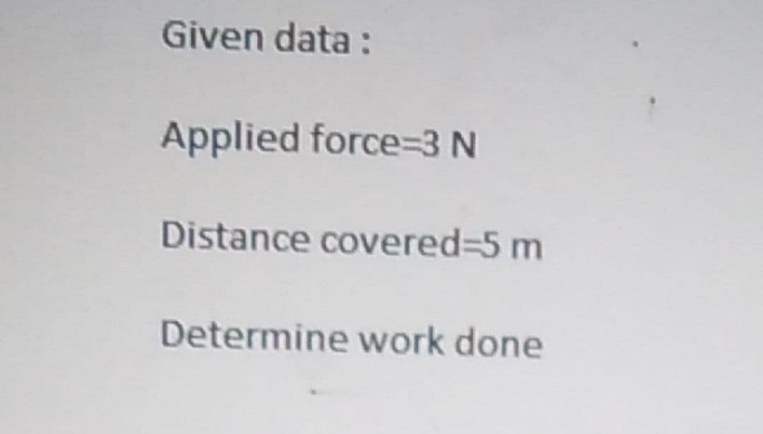 Given data:
Applied force=3 N
Distance covered%3D5 m
Determine work done
