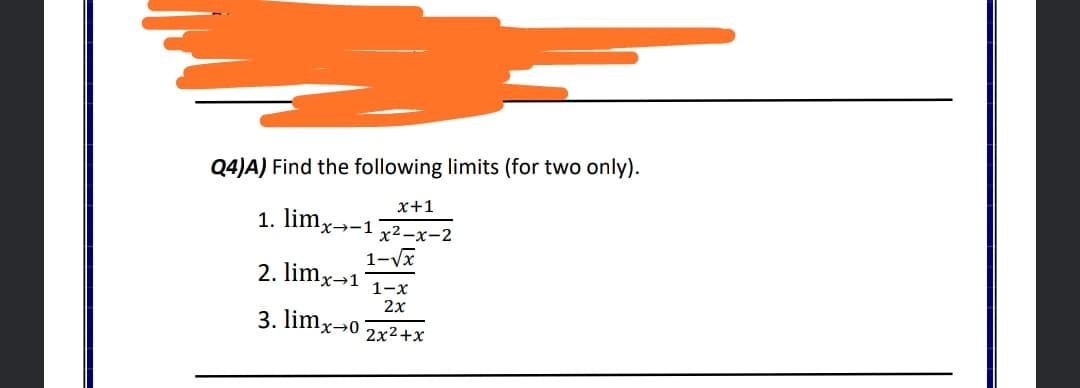Q4)A) Find the following limits (for two only).
x+1
1. limx→-1 72-x-2
1-Vx
2. limx→1
1-x
2x
3. limx→0
2x2+x
