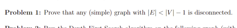 Problem 1: Prove that any (simple) graph with |E| < |V| –- 1 is disconnected.
D.
