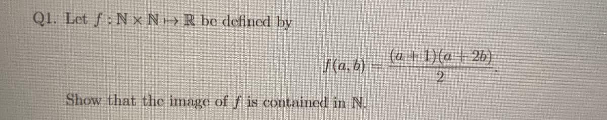 Q1. Let f: N x N R be defined by
(a+1)(@ + 26)
f(a, b) -
2.
Show that the image of f is contained in N.
