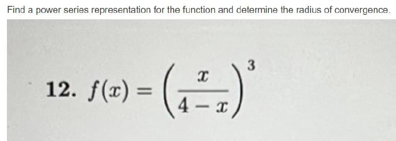 Find a power series representation for the function and determine the radius of convergence.
12. (6) - (G-)
3
12. f(x) =
%3D
4 - x
