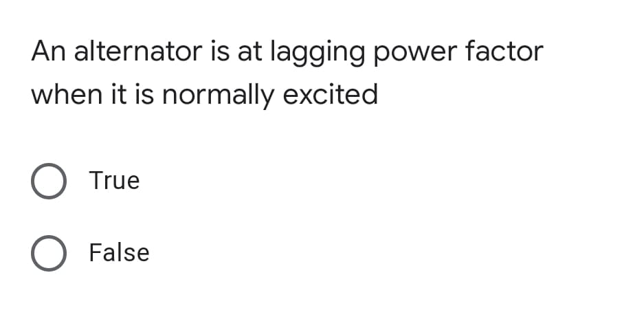 An alternator is at lagging power factor
when it is normally excited
O True
O False
