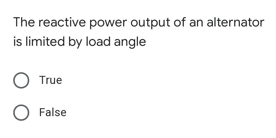 The reactive power output of an alternator
is limited by load angle
O True
O False

