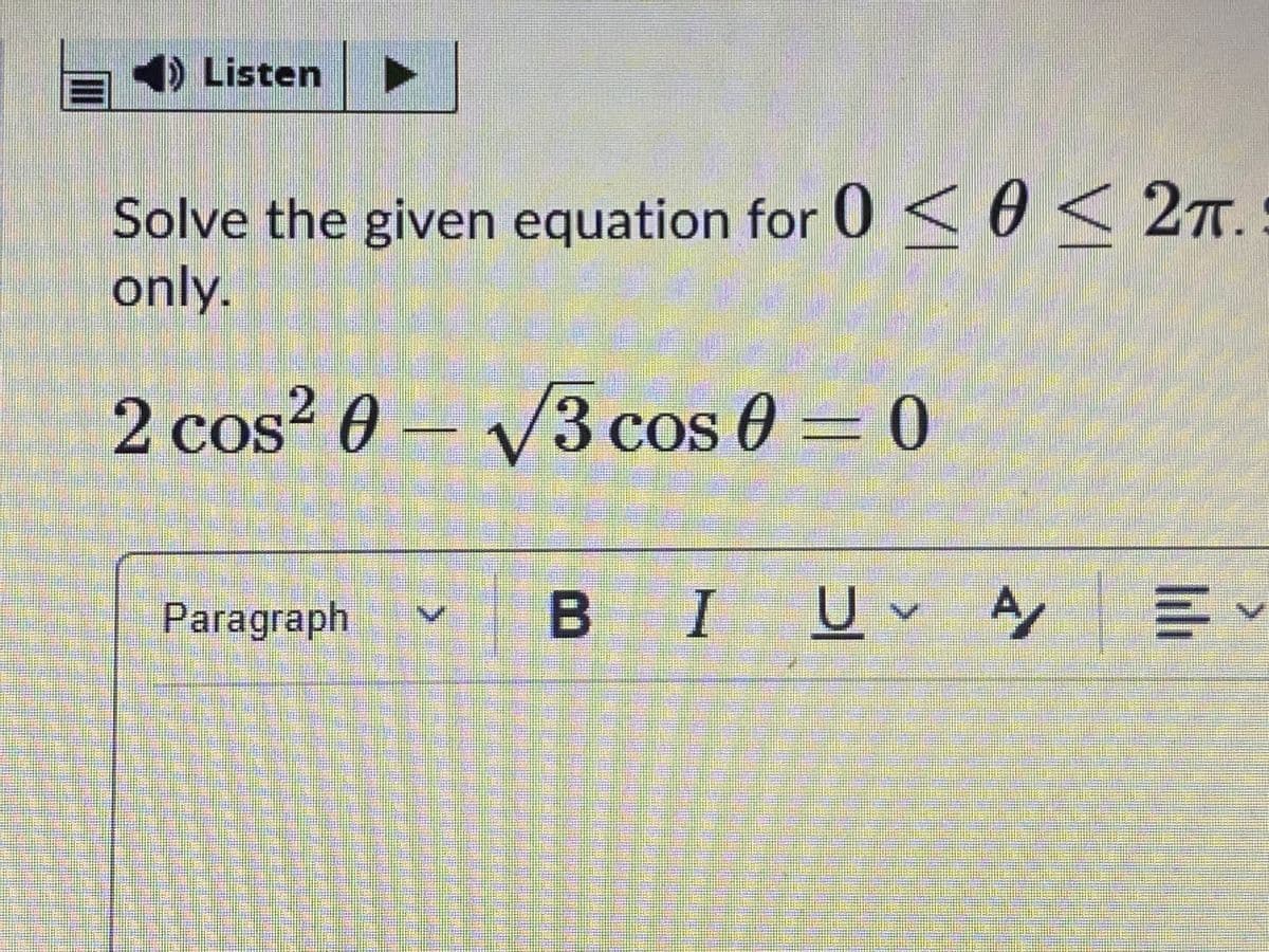 4) Listen ►
Solve the given equation for 0 < 0 < 2ñ.
only.
2T.
2 cos? 0 – V/3 cos 0 = 0
COS
COS
Paragraph
B
IUv A
4 三.
VI
II
