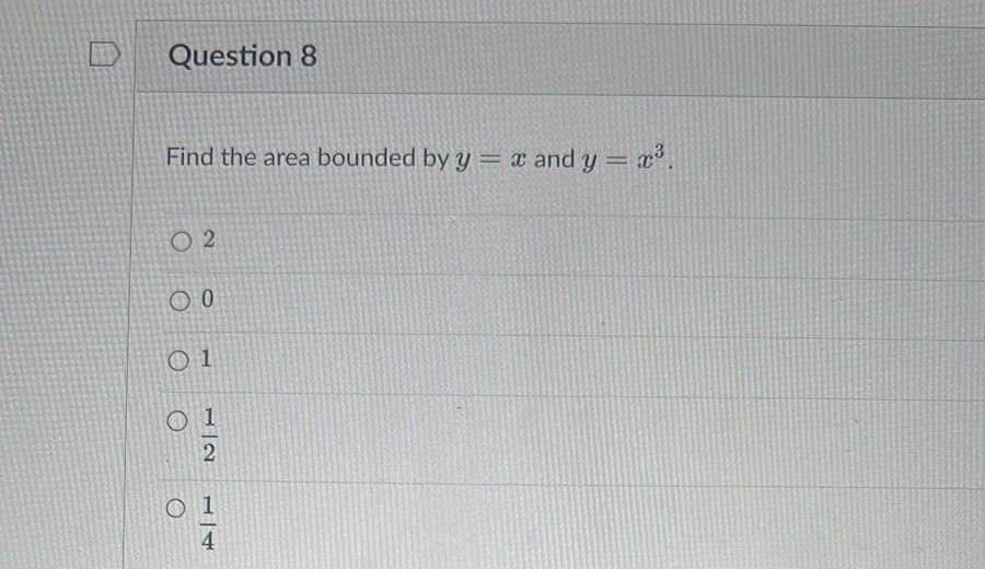 Question 8
Find the area bounded by y = x and y = x³.
02
O 0
01
01
2
O
1
4