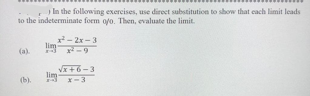 ******
) In the following exercises, use direct substitution to show that each limit leads
to the indeterminate form o/o. Then, evaluate the limit.
(a).
(b).
x² - 2x-3
x²-9
lim-
√x+6-3
x-3
lim