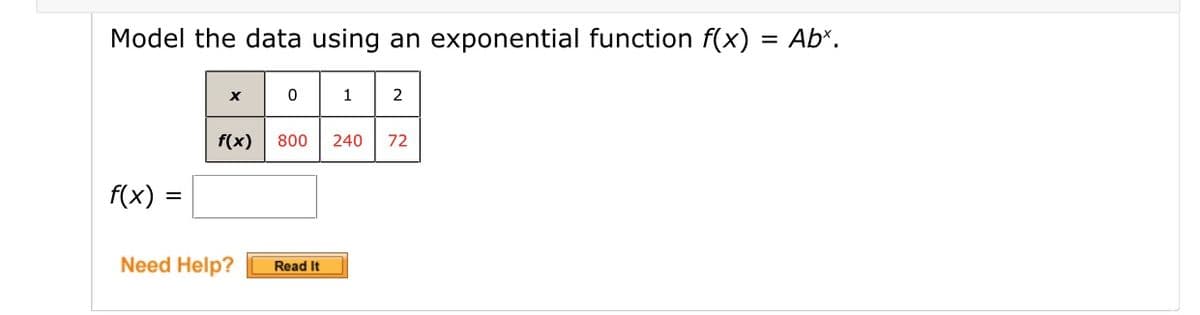 Model the data using an exponential function f(x) = Ab*.
2
f(x)
800
240
72
f(x) =
Need Help?
Read It
