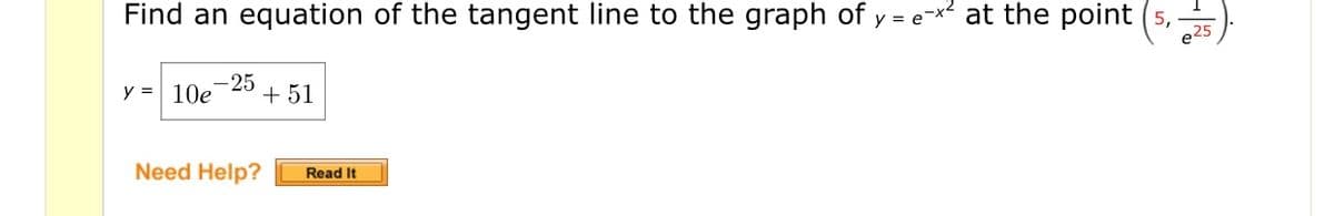 Find an equation of the tangent line to the graph of y = e-x² at the point (5,
25
y = 10e
-25
+ 51
Need Help?
Read It
