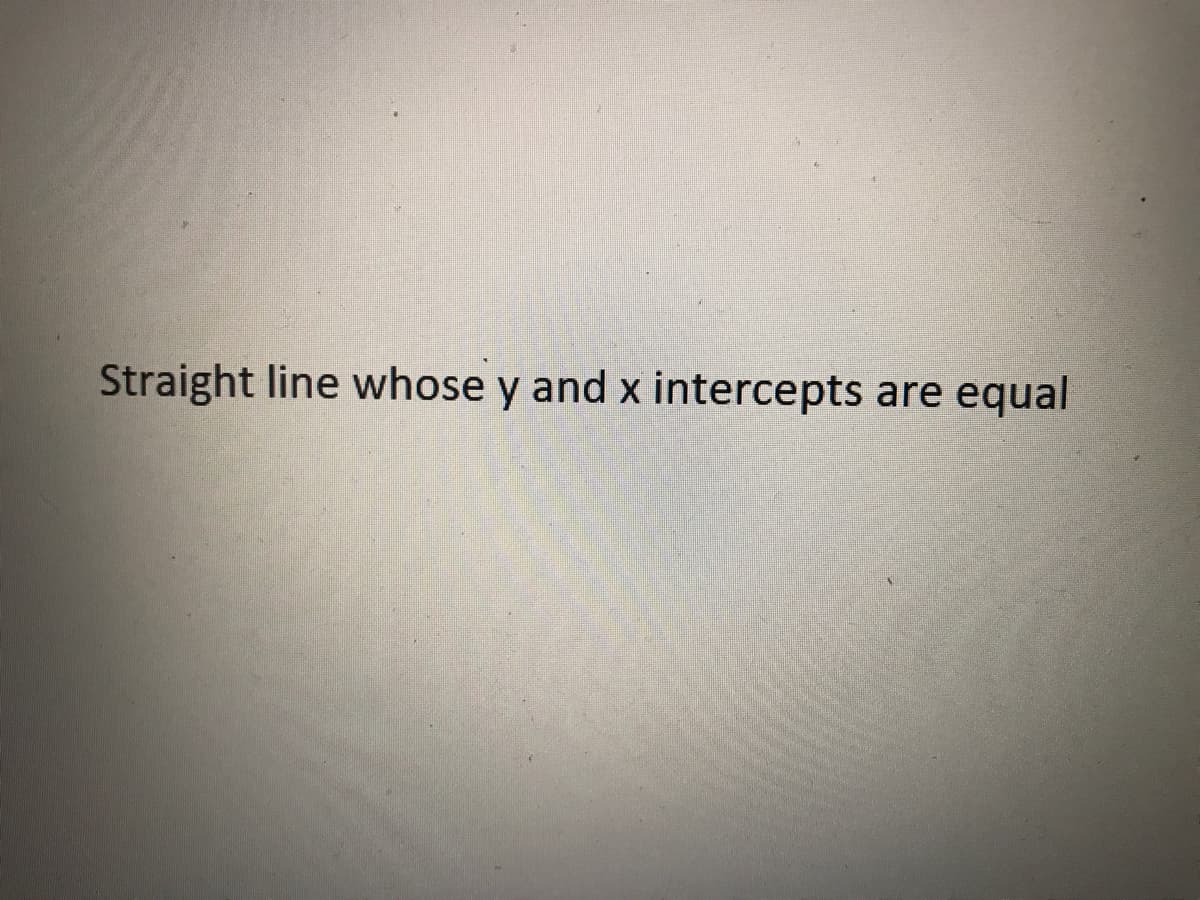 Straight line whose y and x intercepts are equal