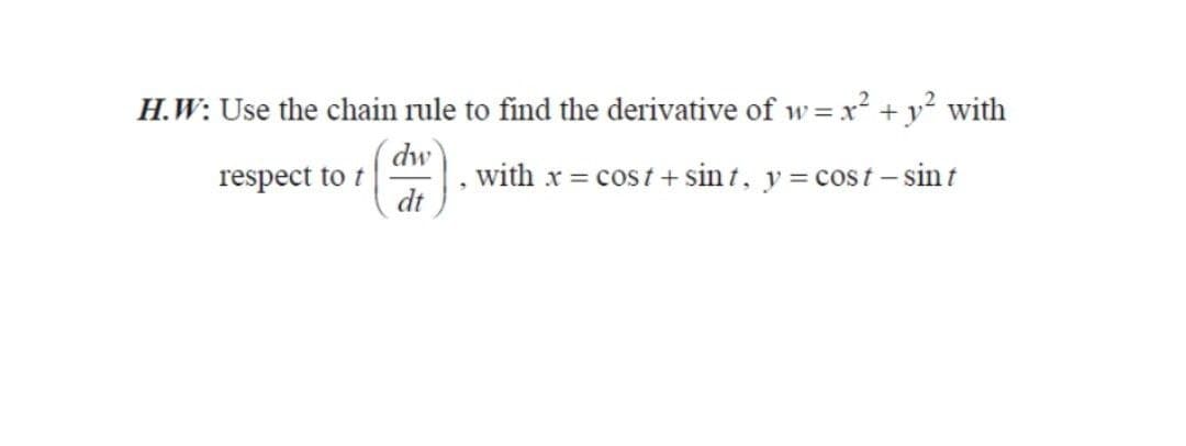 H.W: Use the chain rule to find the derivative of w = x² + y² with
dw
respect to t
with x = cost + sint, y = cost-sin t
dt