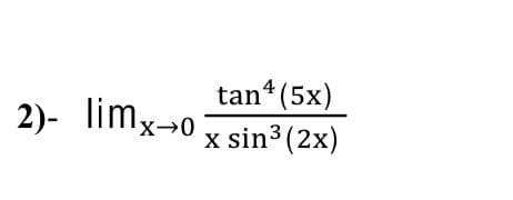 2)- limx-o
tan (5x)
x sin3 (2x)
