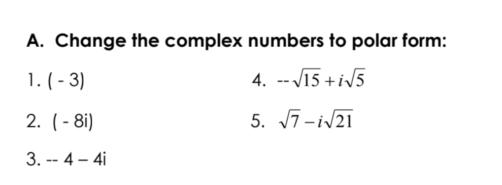 A. Change the complex numbers to polar form:
1. (- 3)
4. -- V15 + iv5
2. (- 8i)
5. 7 -iv21
3. -- 4 – 4i
