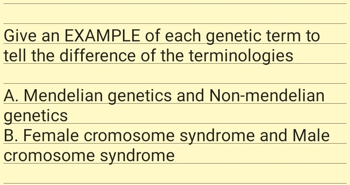 Give an EXAMPLE of each genetic term to
tell the difference of the terminologies
A. Mendelian genetics and Non-mendelian
genetics
B. Female cromosome syndrome and Male
cromosome syndrome
