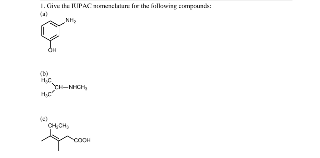 1. Give the IUPAC nomenclature for the following compounds:
(a)
NH2
ÓH
(b)
H3C
CH-NHCH3
H3C
(c)
CH2CH3
СООН
